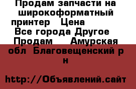 Продам запчасти на широкоформатный принтер › Цена ­ 1 100 - Все города Другое » Продам   . Амурская обл.,Благовещенский р-н